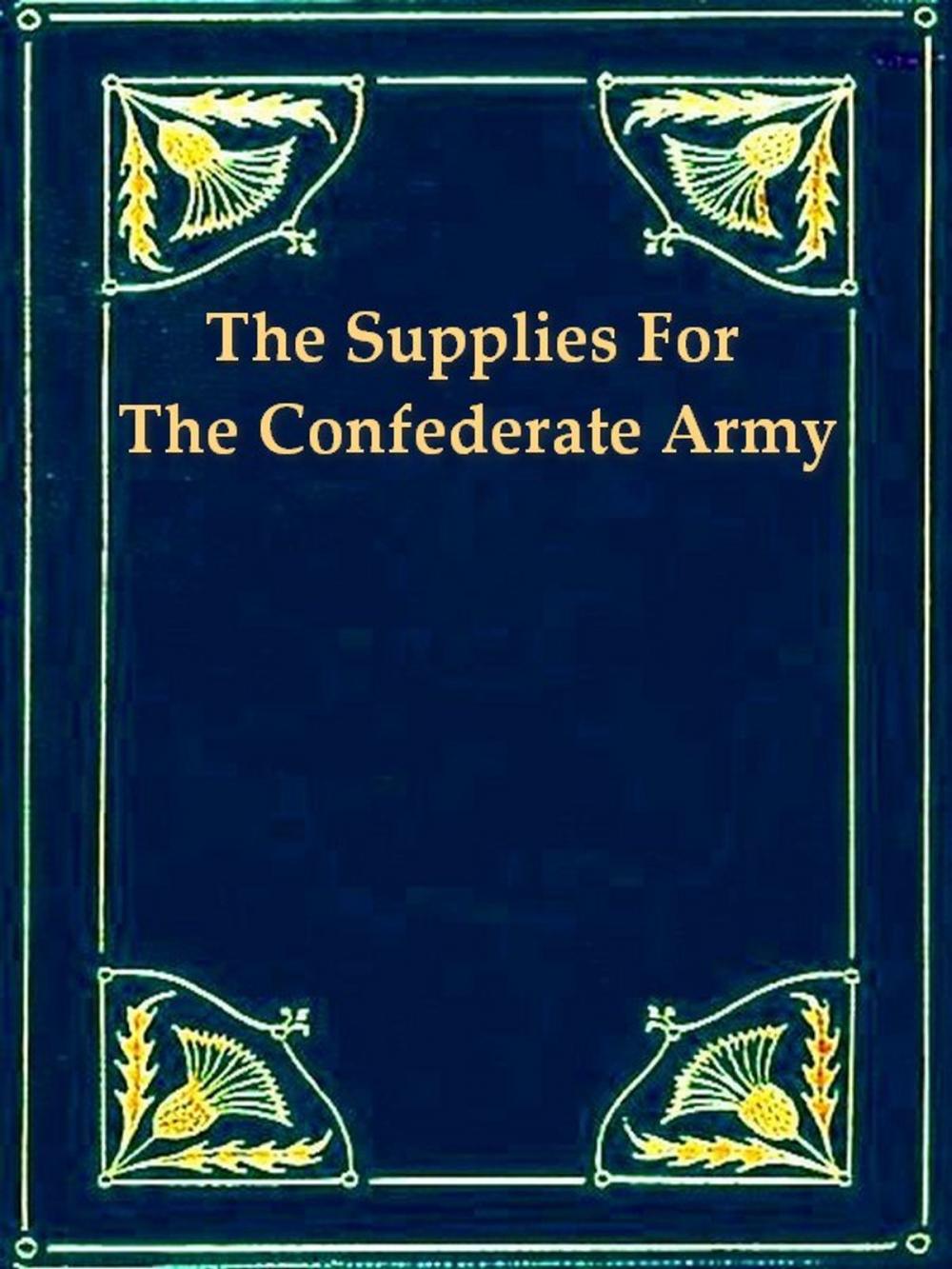 Big bigCover of The Supplies for the Confederate Army, How They Were Obtained in Europe and How Paid for