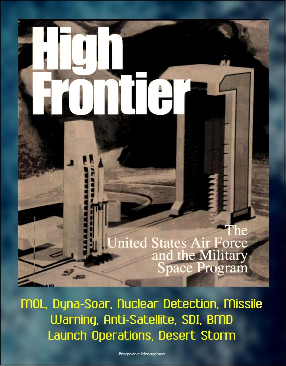 Big bigCover of High Frontier: The U. S. Air Force and the Military Space Program - MOL, Dyna-Soar, Nuclear Detection, Missile Warning, Anti-Satellite, SDI, BMD, Launch Operations, Desert Storm