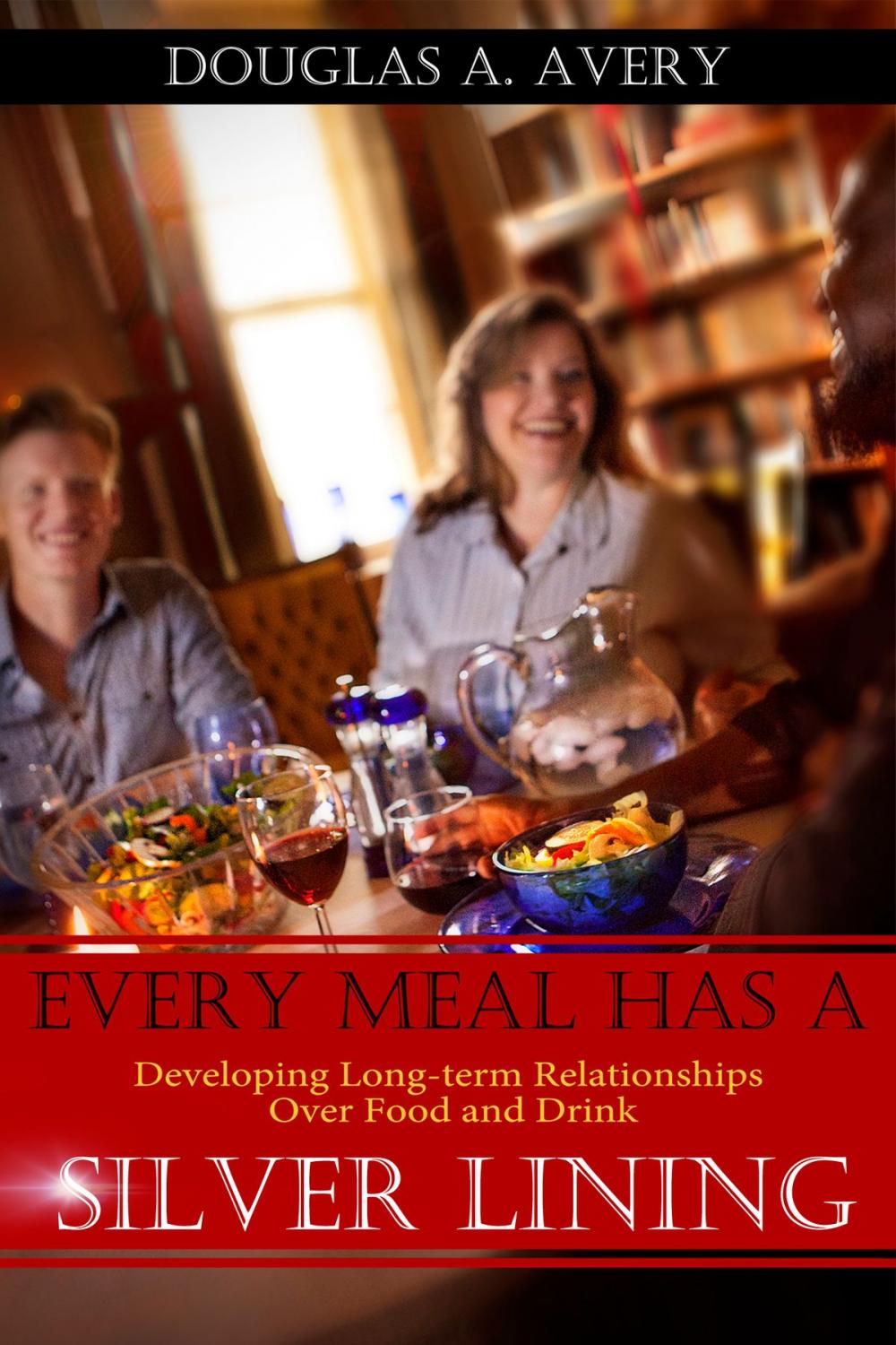 Big bigCover of Every Meal Has a Silver Lining: Developing Long-term Relationships Over Food and Drink