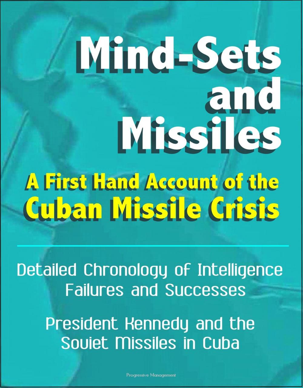 Big bigCover of Mind-Sets and Missiles: A First Hand Account of the Cuban Missile Crisis - Detailed Chronology of Intelligence Failures and Successes, President Kennedy and the Soviet Missiles in Cuba