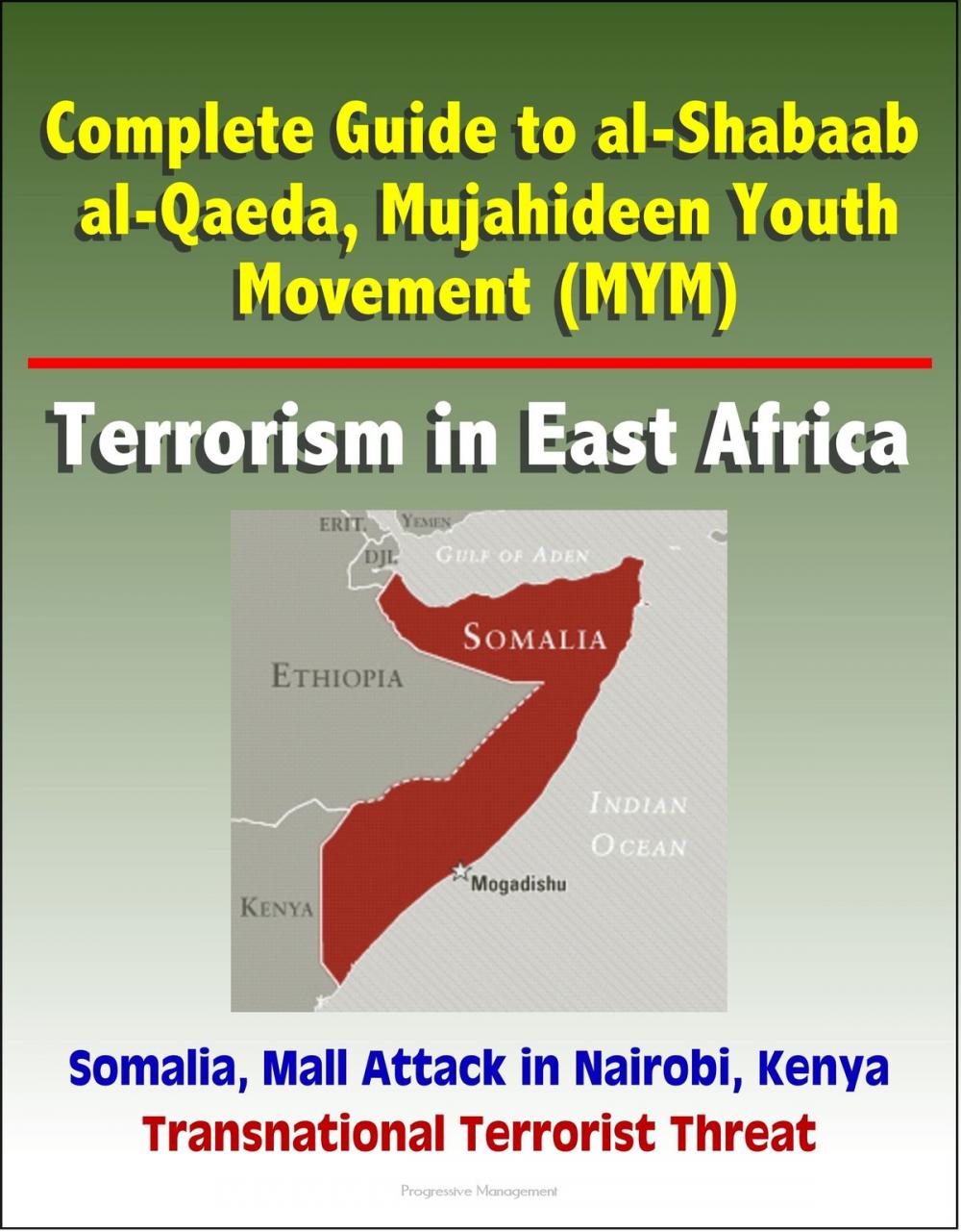 Big bigCover of Complete Guide to al-Shabaab, al-Qaeda, Mujahideen Youth Movement (MYM), Terrorism in East Africa, Somalia, Mall Attack in Nairobi, Kenya, Transnational Terrorist Threat