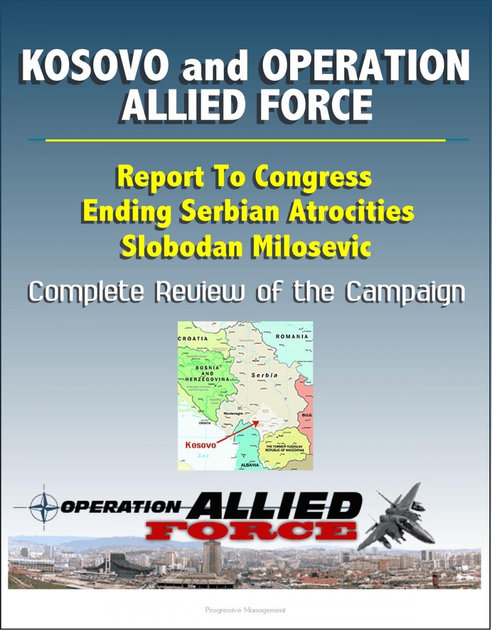 Big bigCover of Kosovo and Operation Allied Force After-Action Report: Report To Congress, Ending Serbian Atrocities, Slobodan Milosevic, Complete Review of the Campaign