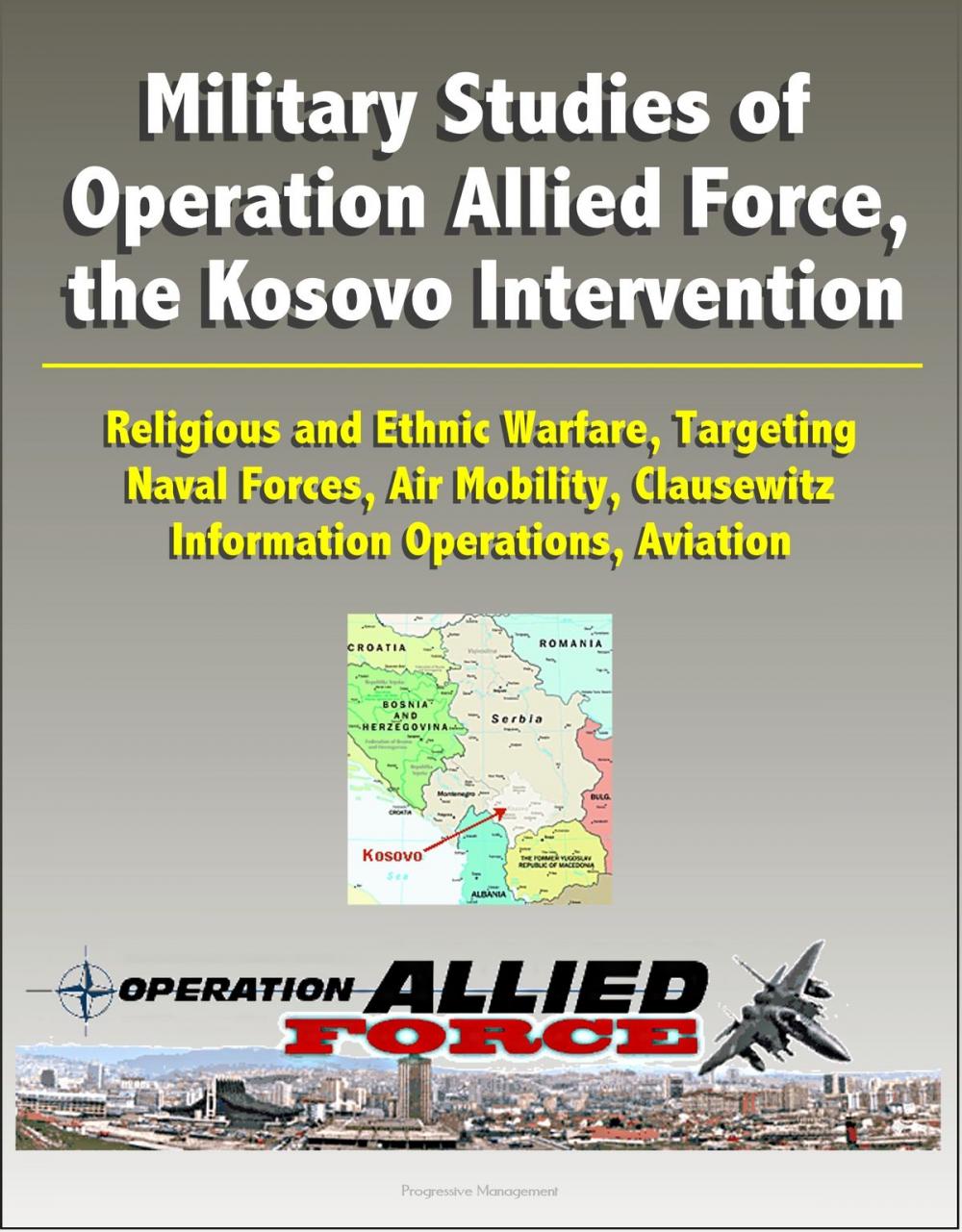 Big bigCover of Military Studies of Operation Allied Force, the Kosovo Intervention: Religious and Ethnic Warfare, Targeting, Naval Forces, Air Mobility, Clausewitz, Information Operations, Aviation