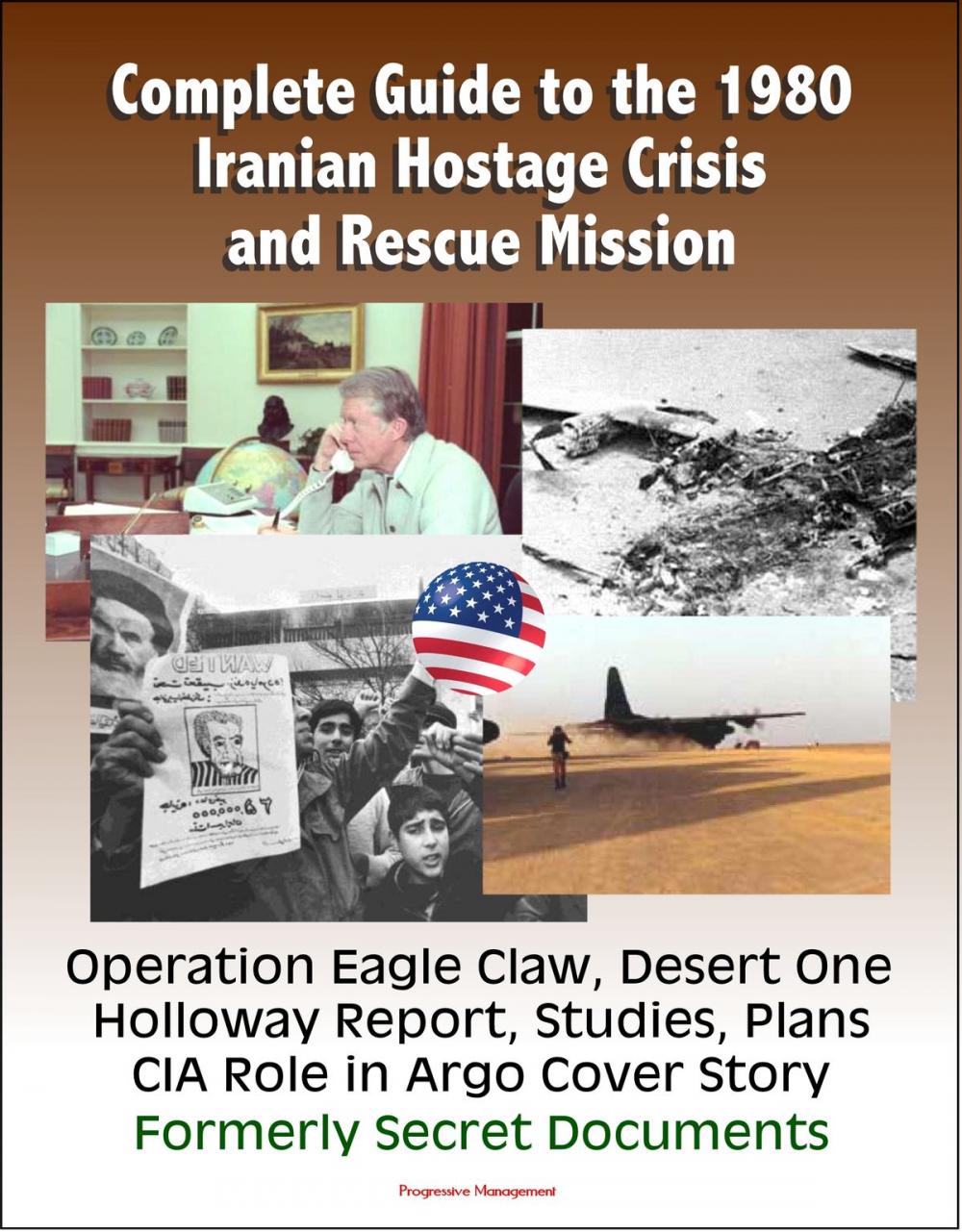 Big bigCover of Complete Guide to the 1980 Iranian Hostage Crisis and Rescue Mission, Operation Eagle Claw, Desert One, Holloway Report, Studies, Plans, CIA Role in Argo Cover Story, Formerly Secret Documents