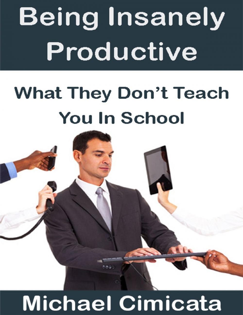 Big bigCover of Being Insanely Productive: What They Don't Teach You In School