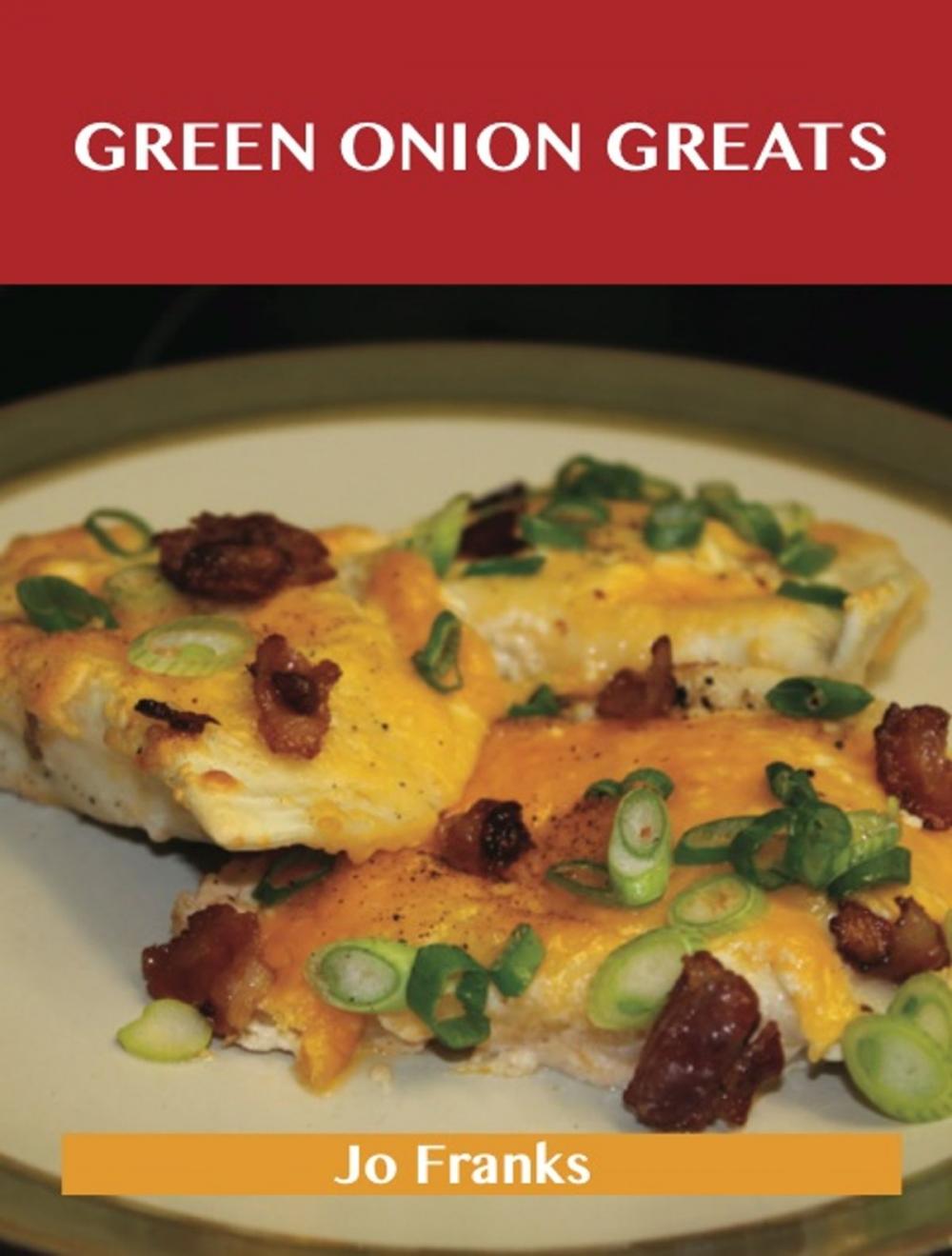 Big bigCover of Green Onion Greats: Delicious Green Onion Recipes, The Top 100 Green Onion Recipes