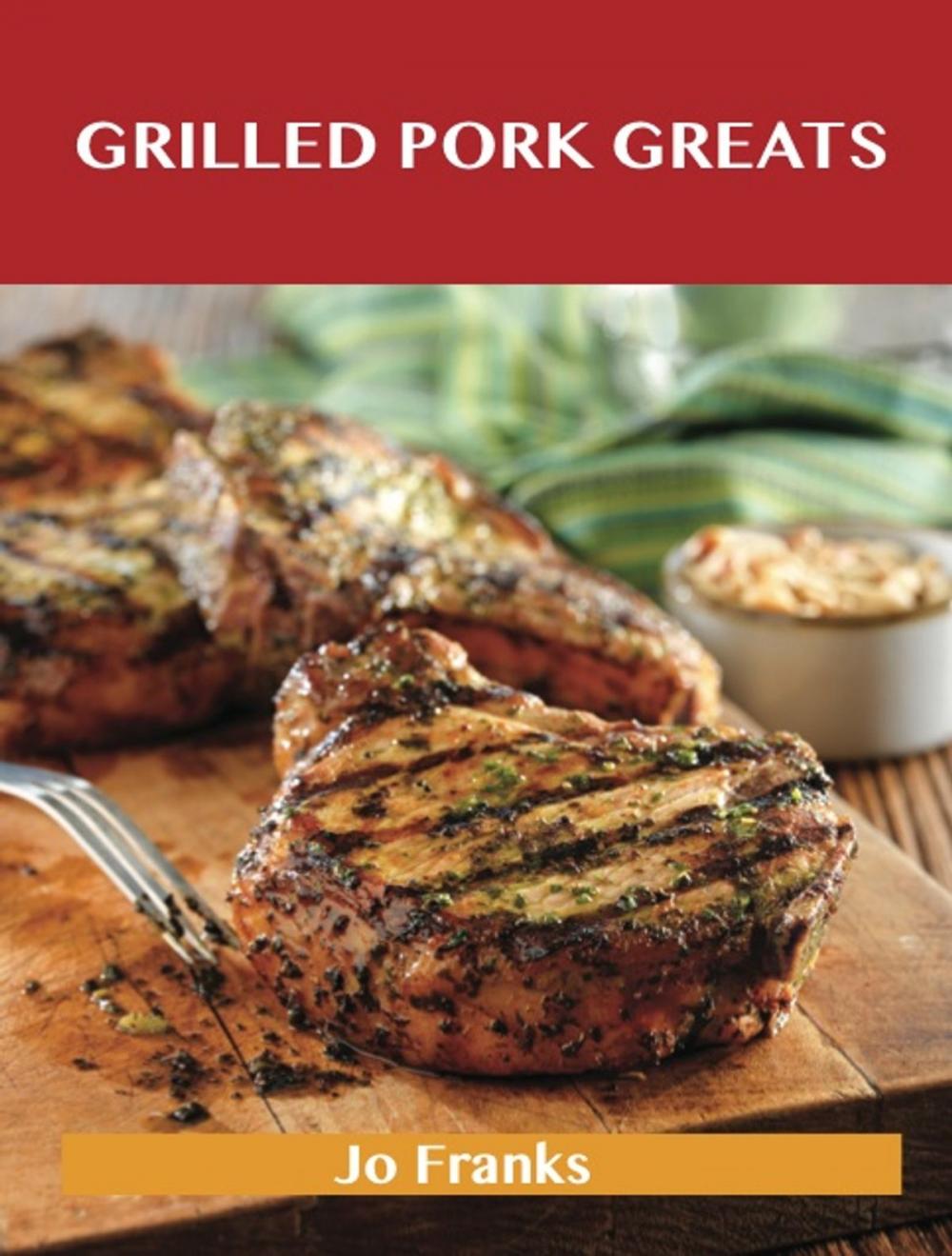 Big bigCover of Grilled Pork Greats: Delicious Grilled Pork Recipes, The Top 63 Grilled Pork Recipes