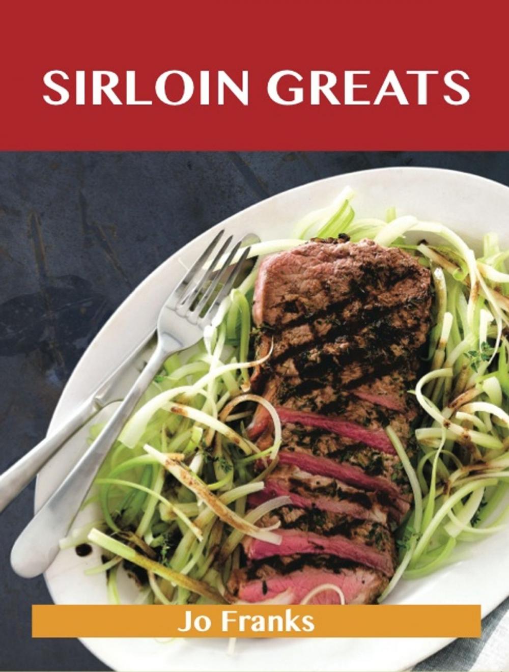 Big bigCover of Sirloin Greats: Delicious Sirloin Recipes, The Top 100 Sirloin Recipes