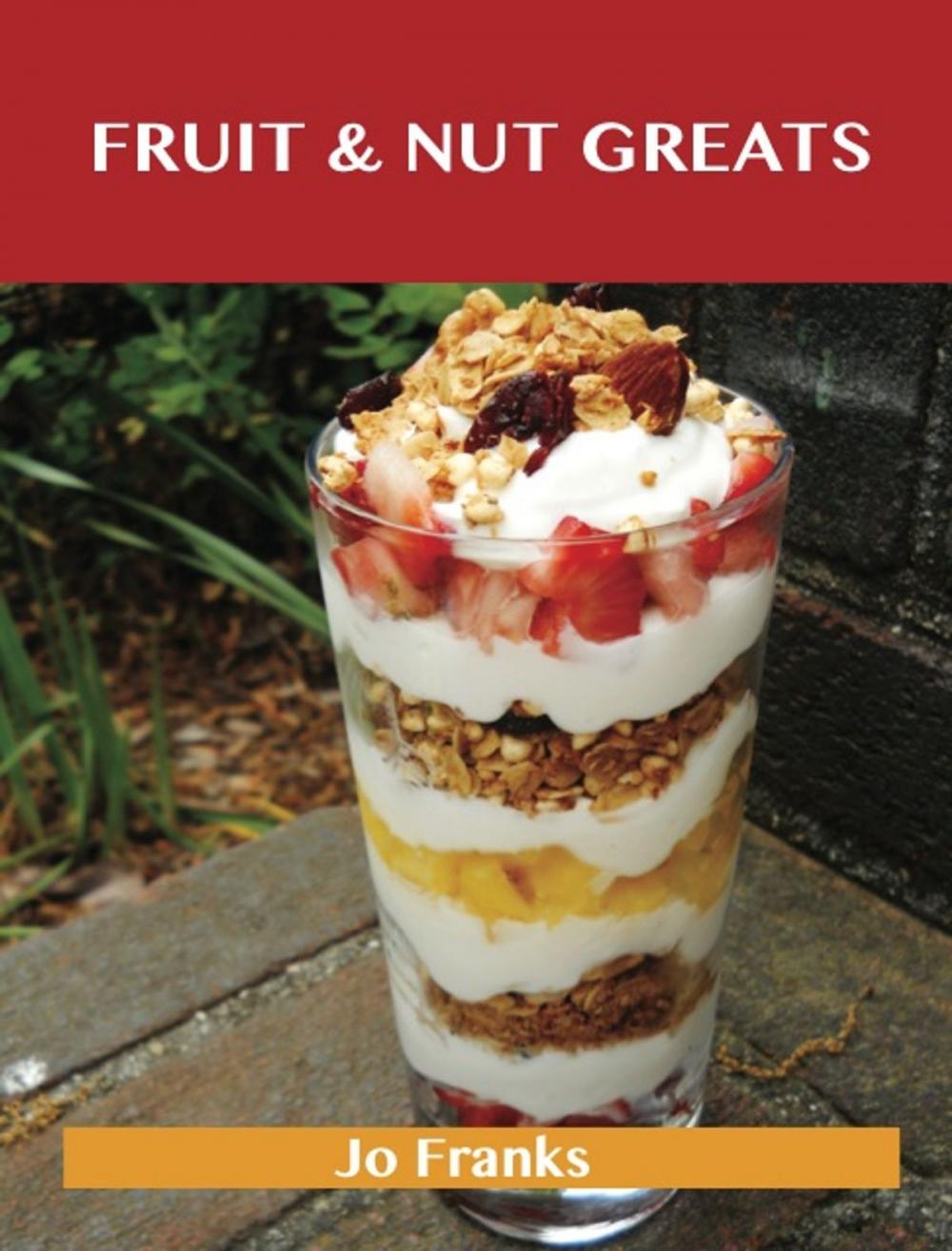 Big bigCover of Fruit & Nut Greats: Delicious Fruit & Nut Recipes, The Top 71 Fruit & Nut Recipes