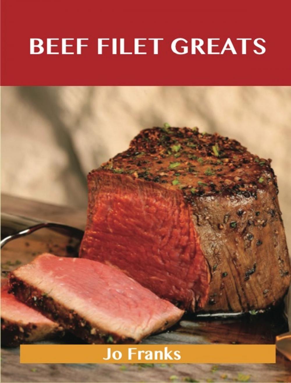 Big bigCover of Beef Filet Greats: Delicious Beef Filet Recipes, The Top 77 Beef Filet Recipes