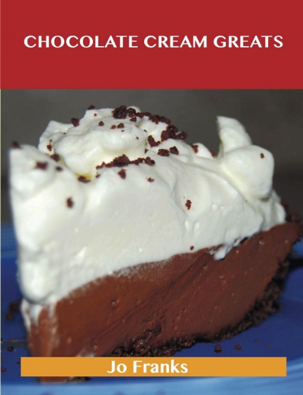 Big bigCover of Chocolate Cream Greats: Delicious Chocolate Cream Recipes, The Top 74 Chocolate Cream Recipes