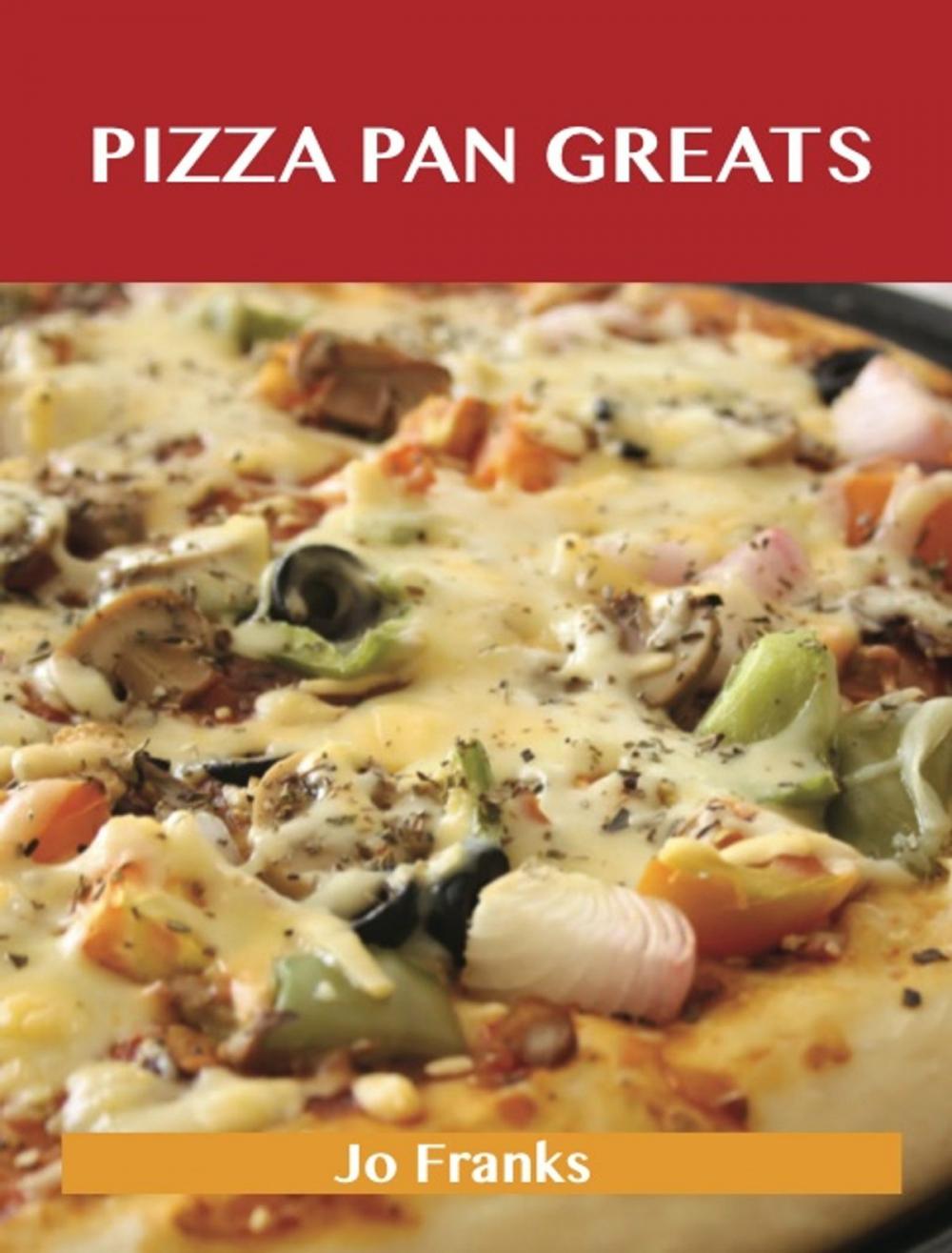 Big bigCover of Pizza Pan Greats: Delicious Pizza Pan Recipes, The Top 99 Pizza Pan Recipes