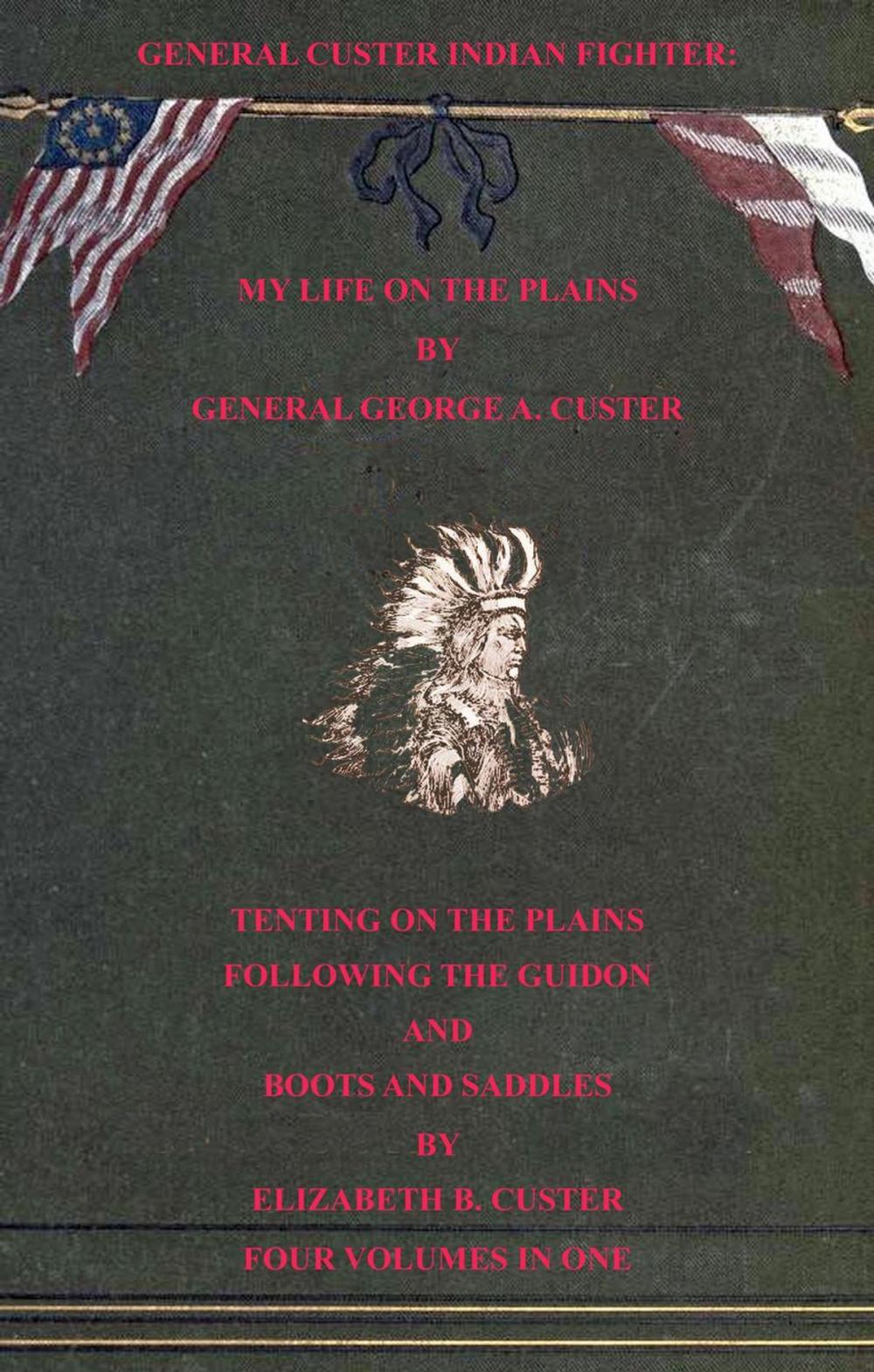 Big bigCover of General Custer Indian Fighter: My Life On The Plains, Tenting On The Plains, Following The Guidon, & Boots & Saddles. 4 Volumes In 1