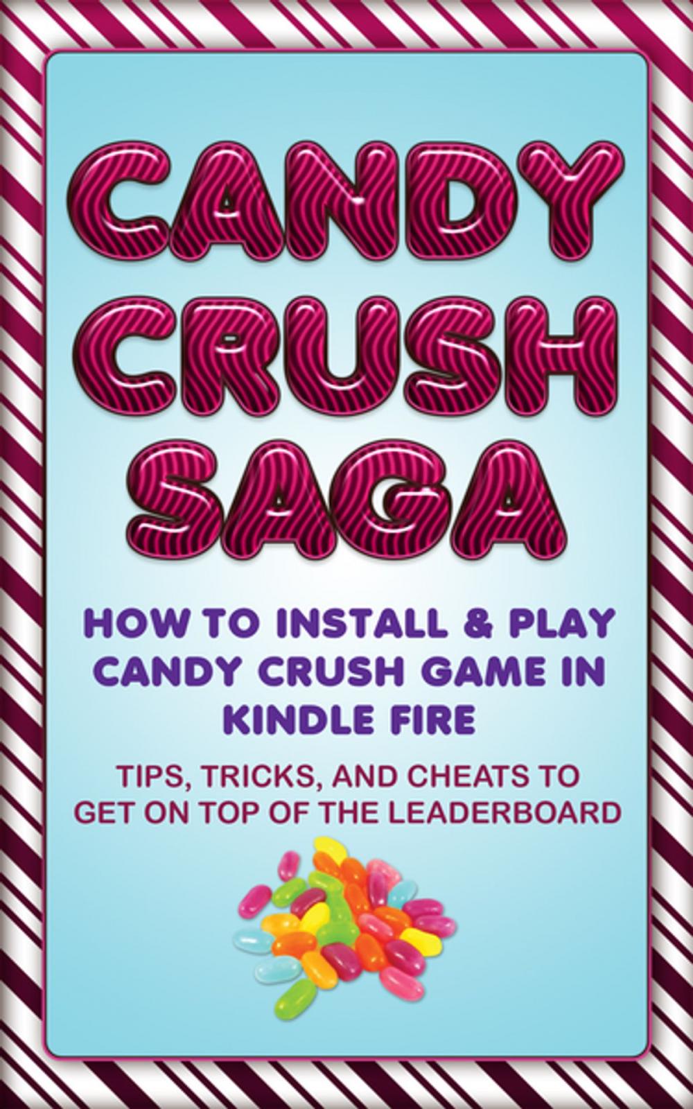 Big bigCover of Candy Crush Saga: How to Install and Play Candy Crush Game in Kindle Fire : Tips, Tricks, and Cheats to Get on Top of the Leaderboard