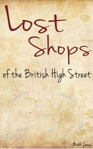 Cover of the book Lost Shops of the British High Street by Mark James