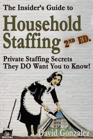 Cover of the book The Insider's Guide to Household Staffing, 2nd ed. Private Staffing Secrets They DO Want You to Know. by Shane Mac