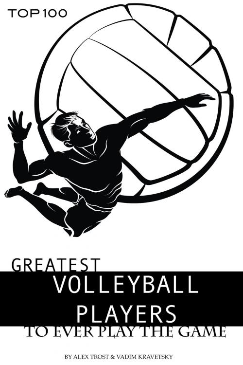 Cover of the book Greatest Volleyball Players to Ever Play the Game: Top 100 by alex trostanetskiy, A&V