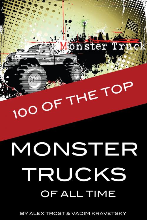 Cover of the book 100 of the Top Monster Trucks of All Time by alex trostanetskiy, A&V