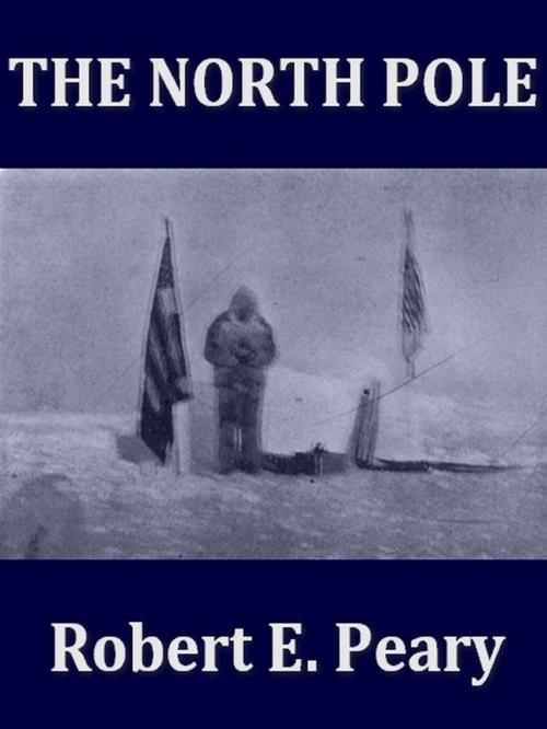 Cover of the book The North Pole, Its Discovery in 1909 under the Auspices of the Peary Arctic Club by Robert E. Peary, Theodore Roosevelt, Introduction, Gilbert H. Grosvenor, Foreword, VolumesOfValue