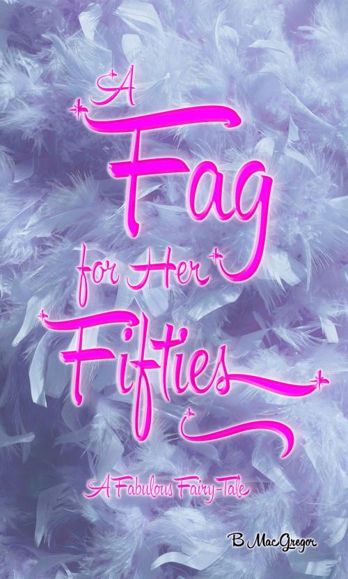 Cover of the book A Fag for Her Fifties by B MacGregor, B MacGregor
