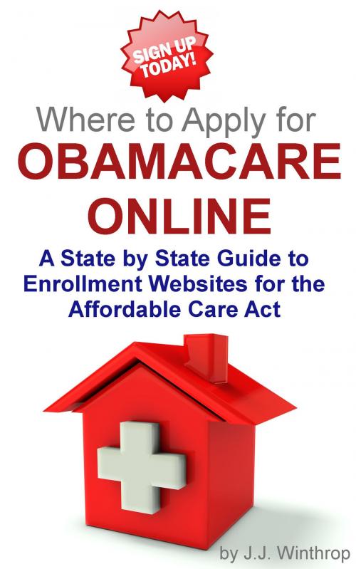 Cover of the book Where to Apply for Obamacare Online: A State by State Guide by J.J. Winthrop, J.J. Winthrop