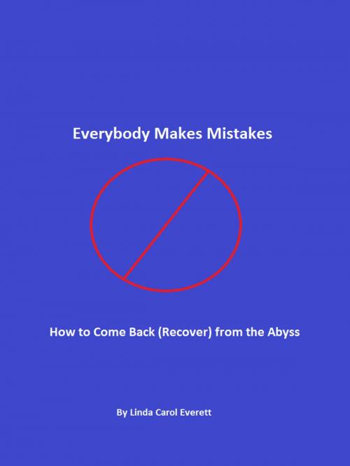 Cover of the book Everybody Makes Mistakes - How to Come Back (Recover) from the Abyss by Linda Carol Everett, Linda Carol Everett