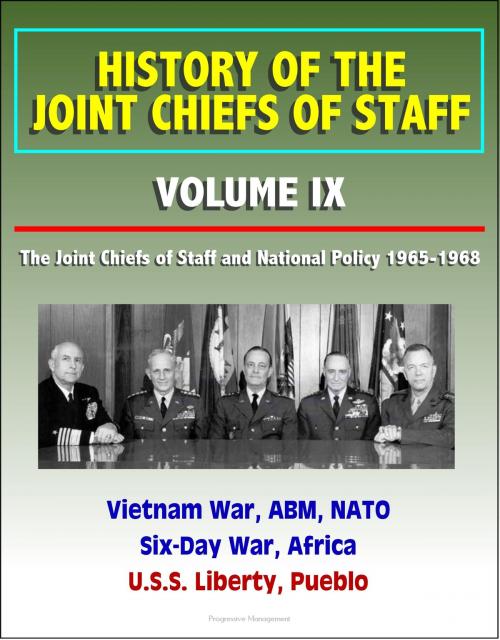 Cover of the book History of the Joint Chiefs of Staff: Volume IX: The Joint Chiefs of Staff and National Policy 1965-1968 - Vietnam War, ABM, NATO, Six-Day War, Africa, U.S.S. Liberty, Pueblo by Progressive Management, Progressive Management