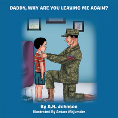 Cover of the book Daddy, Why Are You Leaving Me Again? by A.R. Johnson, Xlibris US