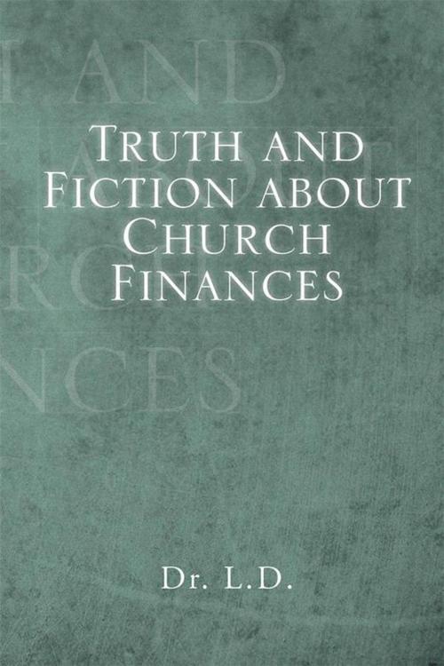 Cover of the book Truth and Fiction About Church Finances by Dr. L.D, Xlibris US