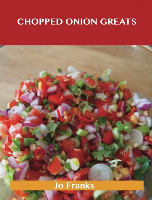 Cover of the book Chopped Onion Greats: Delicious Chopped Onion Recipes, The Top 100 Chopped Onion Recipes by Jo Franks, Emereo Publishing