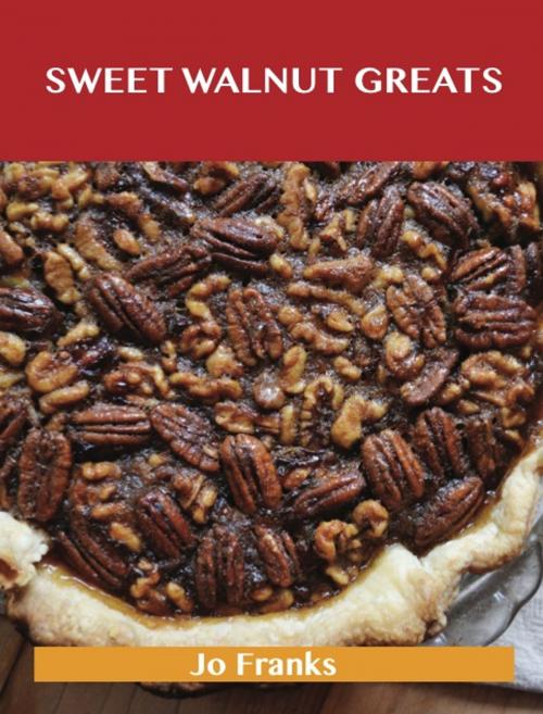 Cover of the book Sweetened Walnut Greats: Delicious Sweetened Walnut Recipes, The Top 49 Sweetened Walnut Recipes by Jo Franks, Emereo Publishing