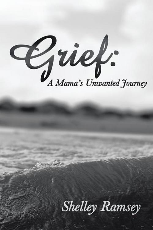 Cover of the book Grief: a Mama’S Unwanted Journey by Shelley Ramsey, WestBow Press