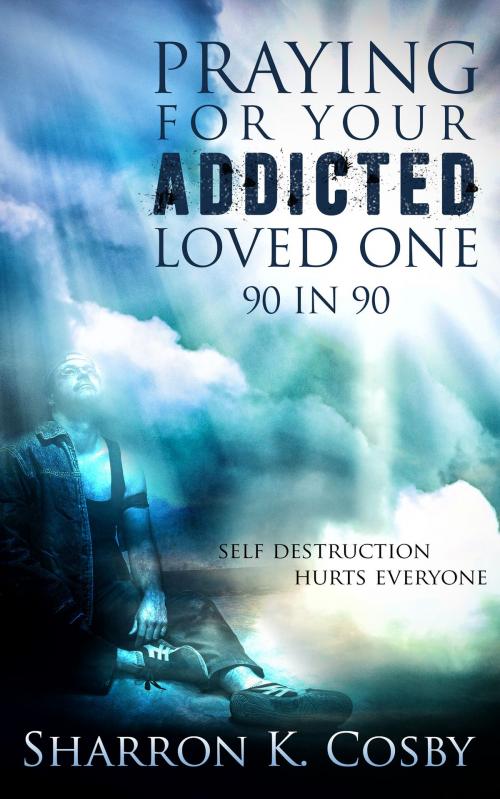 Cover of the book Praying for Your Addicted Loved One: 90 in 90 by Sharron Cosby, Sharron Cosby