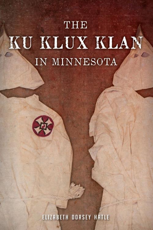 Cover of the book The Ku Klux Klan in Minnesota by Elizabeth Dorsey Hatle, Arcadia Publishing Inc.