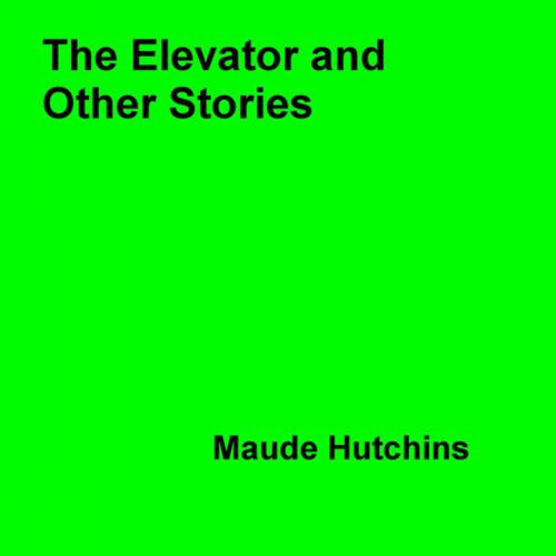 Cover of the book The Elevator and Other Stories by Maude Hutchins, Disruptive Publishing