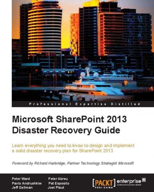 Cover of the book Microsoft SharePoint 2013 Disaster Recovery Guide by Peter Ward, Peter Abreu, Pavlo Andrushkiw, Pat Esposito, Jeff Gellman, Joel Plaut, Packt Publishing