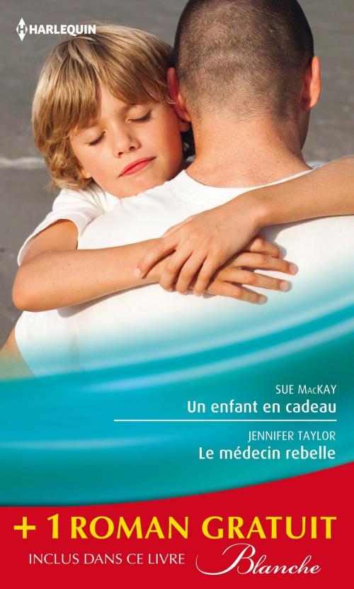 Cover of the book Un enfant en cadeau - Le médecin rebelle - Le pari du Dr Jordan by Sue MacKay, Jennifer Taylor, Hazel Fisher, Harlequin