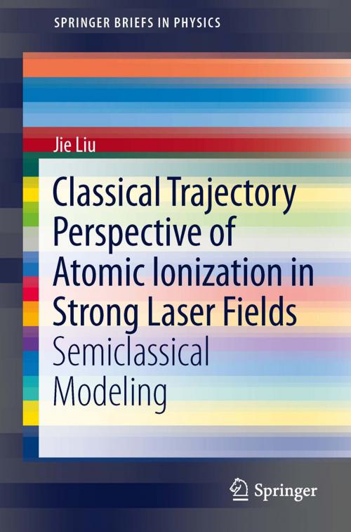 Cover of the book Classical Trajectory Perspective of Atomic Ionization in Strong Laser Fields by Jie Liu, Springer Berlin Heidelberg