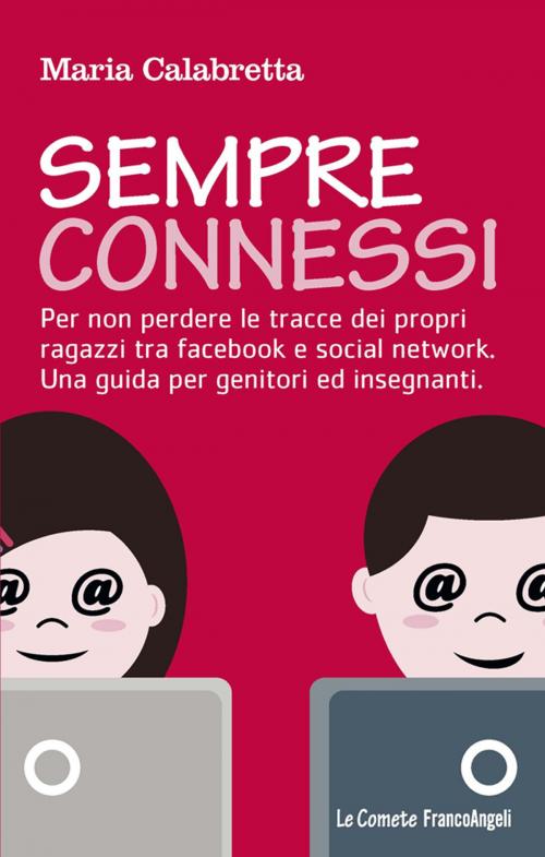 Cover of the book Sempre connessi. Per non perdere le tracce dei propri ragazzi tra facebook e social network. Una guida per genitori ed insegnanti by Maria Calabretta, Franco Angeli Edizioni