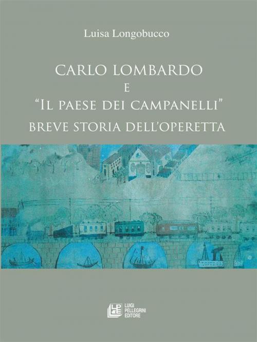 Cover of the book Carlo Lombardo e Il paese dei campanelli Breve storia di un'operetta by Luisa Longobucco, Luigi Pellegrini Editore