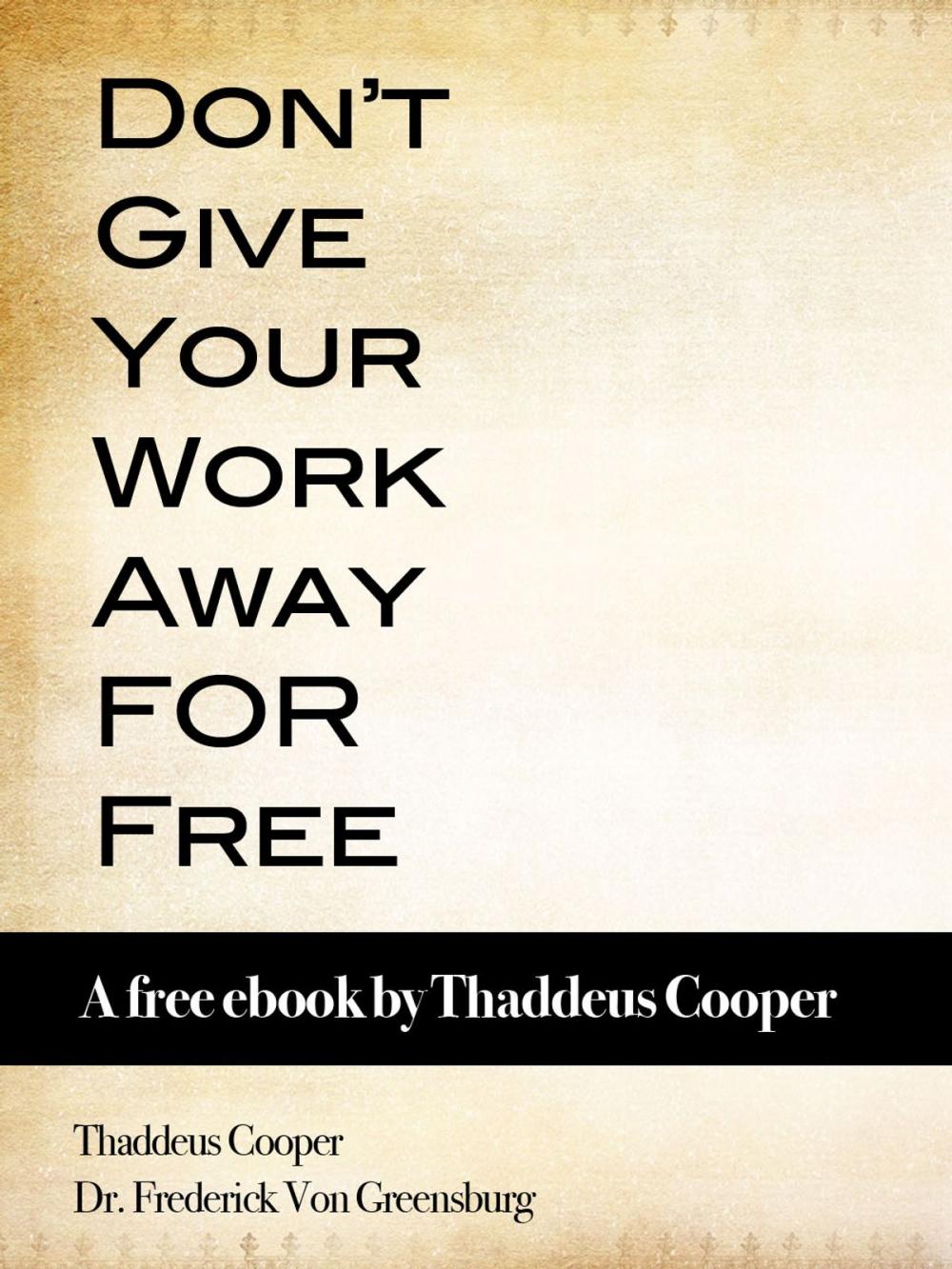 Big bigCover of Don't Give Your Work Away For Free: A free ebook by Thaddeus Cooper