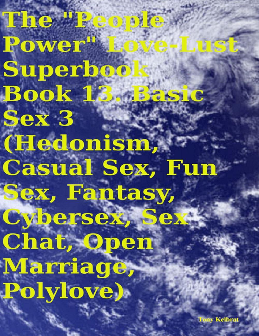 Big bigCover of The "People Power" Love - Lust Superbook: Book 13. Basic Sex 3 (Hedonism, Casual Sex, Fun Sex, Fantasy, Cybersex, Sex Chat, Open Marriage, Polylove)