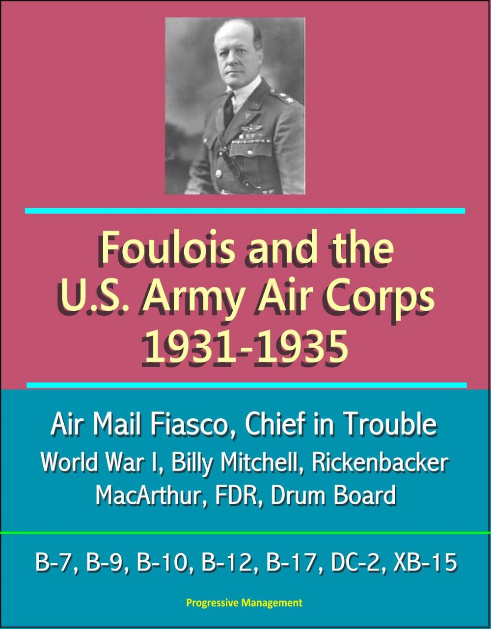 Big bigCover of Foulois and the U.S. Army Air Corps 1931-1935: Air Mail Fiasco, Chief in Trouble, World War I, Billy Mitchell, Rickenbacker, MacArthur, FDR, Drum Board, B-7, B-9, B-10, B-12, B-17, DC-2, XB-15