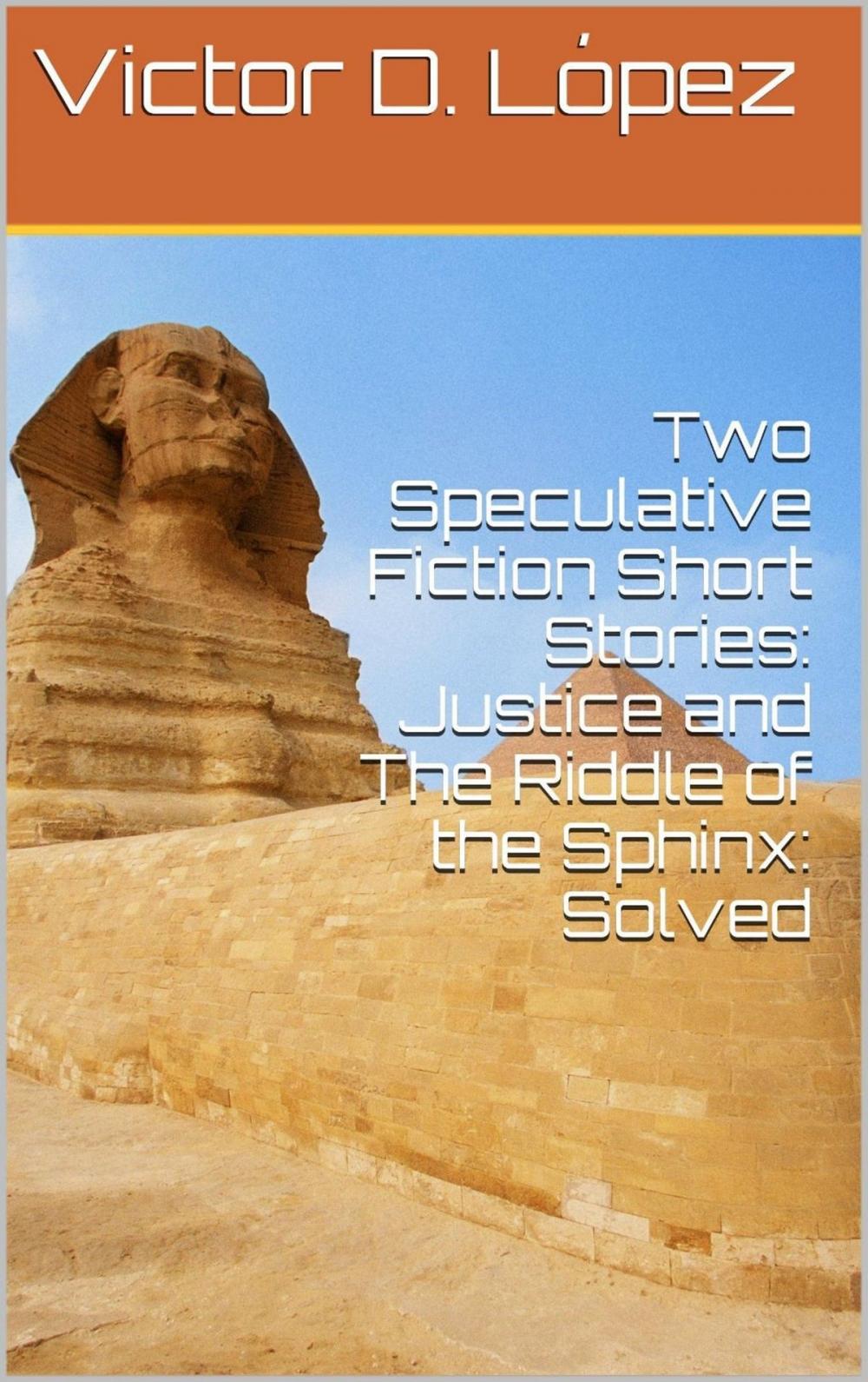 Big bigCover of Two Speculative Fiction Short Stories: Justice and The Riddle of the Sphinx: Solved