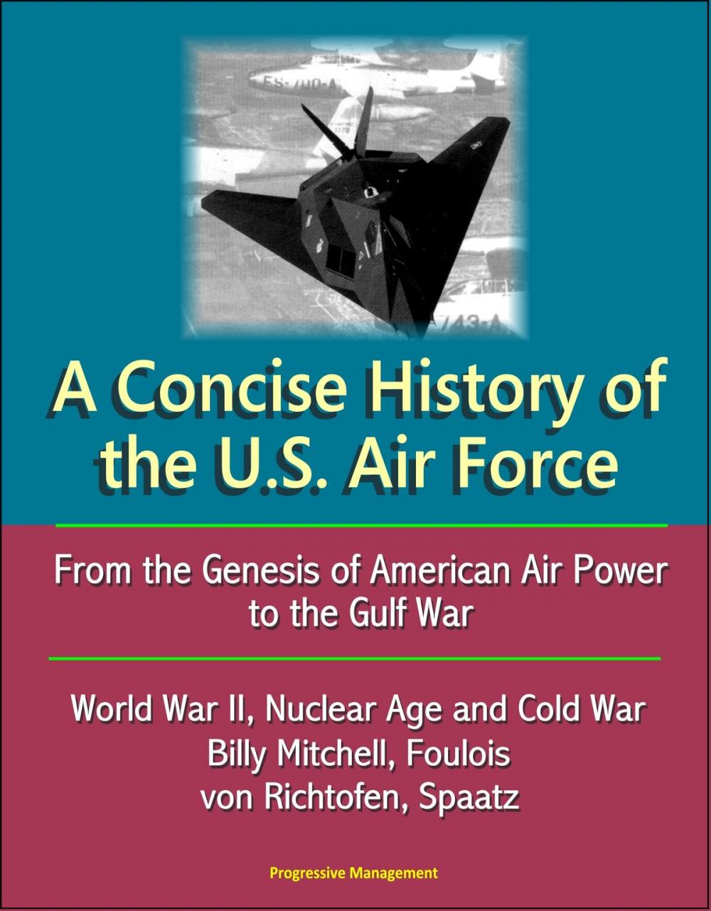 Big bigCover of A Concise History of the U.S. Air Force: From the Genesis of American Air Power to the Gulf War, World War II, Nuclear Age and Cold War, Billy Mitchell, Foulois, von Richtofen, Spaatz