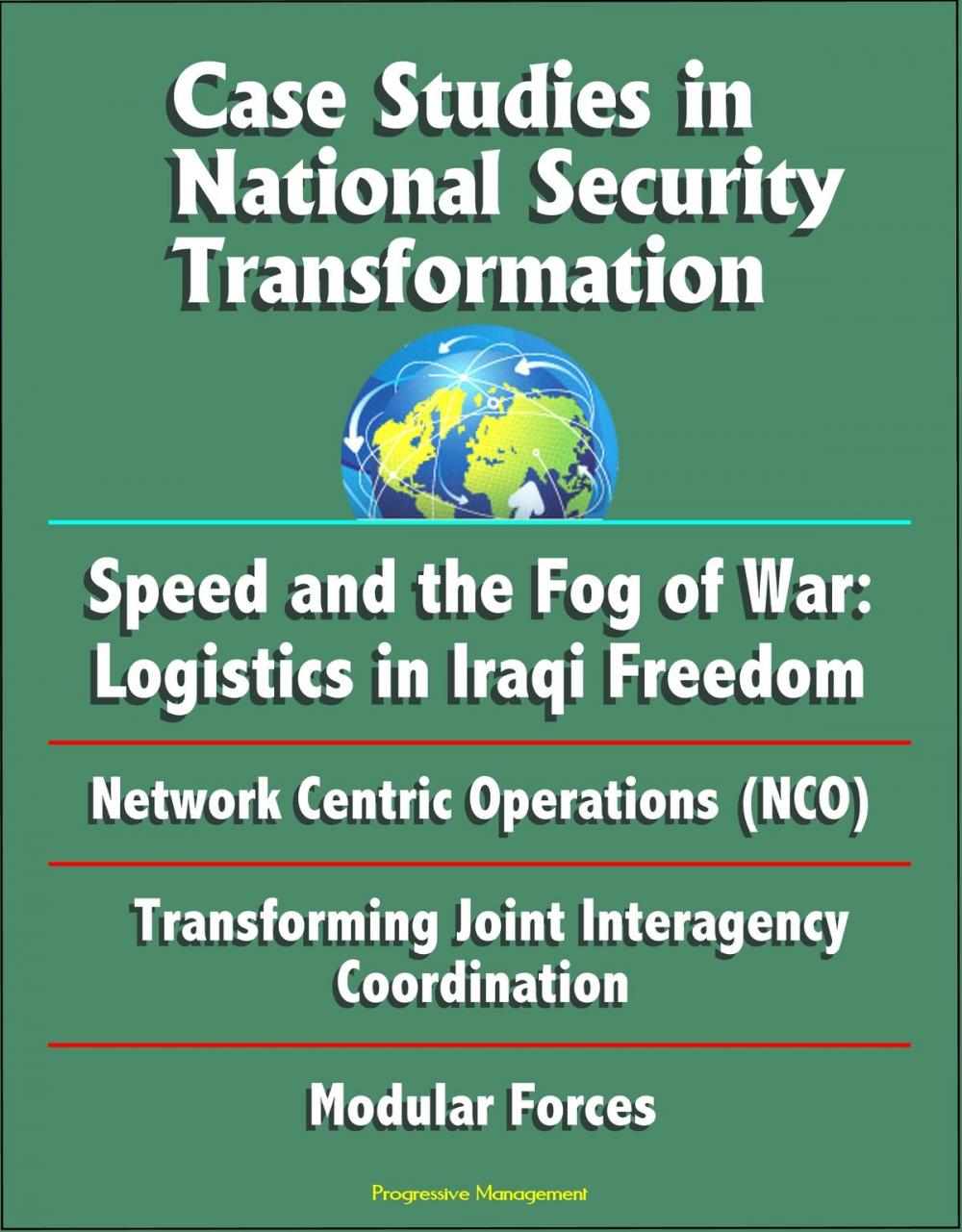 Big bigCover of Case Studies in National Security Transformation: Speed and the Fog of War: Logistics in Iraqi Freedom, Network Centric Operations (NCO), Transforming Joint Interagency Coordination, Modular Forces