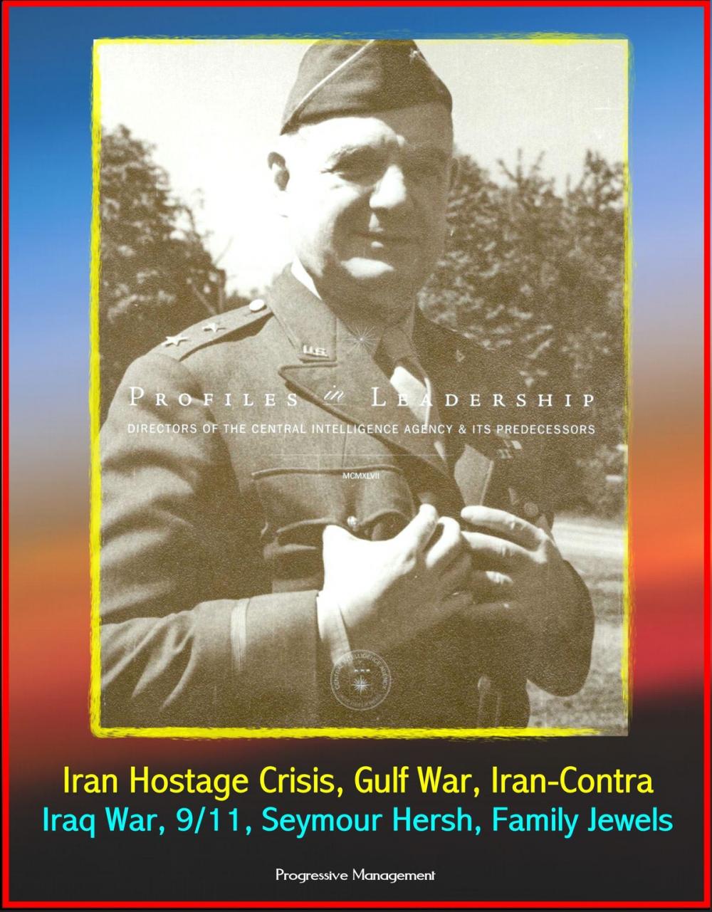 Big bigCover of Profiles in Leadership: Directors of the Central Intelligence Agency (CIA) and its Predecessors - Iran Hostage Crisis, Gulf War, Iran-Contra, Iraq War, 9/11, Seymour Hersh, Family Jewels