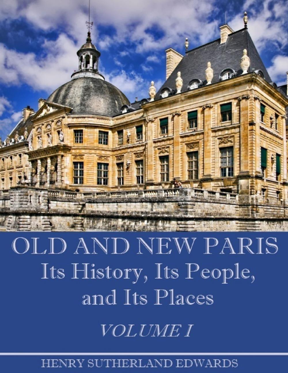 Big bigCover of Old and New Paris : Its History, Its People, and Its Places, Volume I (Illustrated)