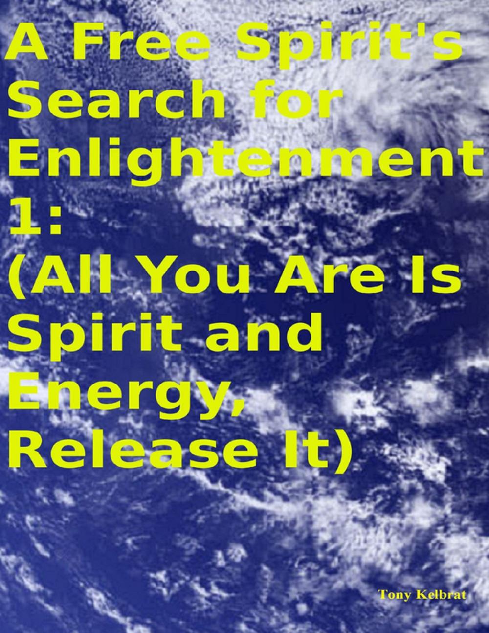 Big bigCover of A Free Spirit's Search for Enlightenment 1: (All You Are Is Spirit and Energy, Release It)