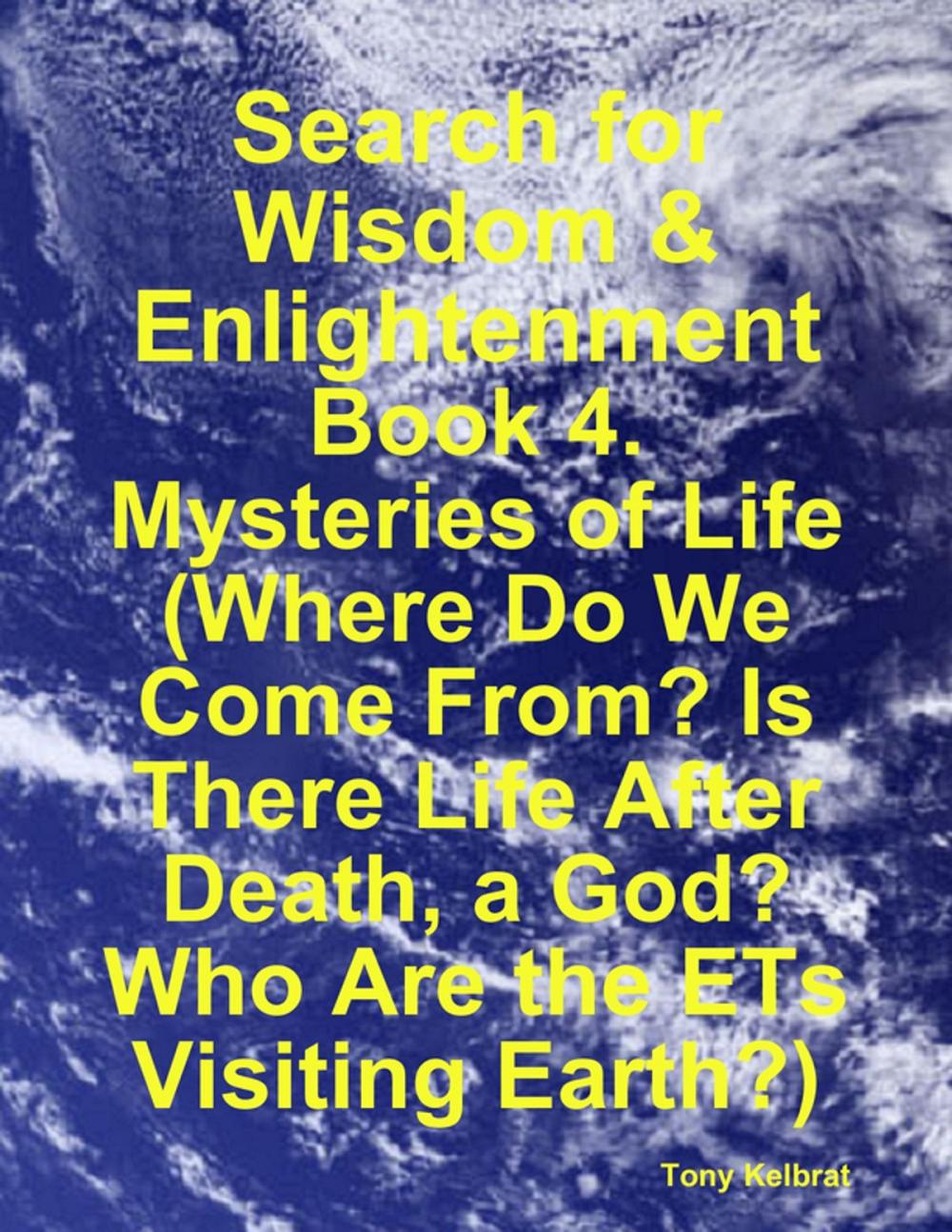 Big bigCover of Search for Wisdom & Enlightenment: Book 4. Mysteries of Life (Where Do We Come From? Is There Life After Death, a God? Who Are the ETs Visiting Earth?)